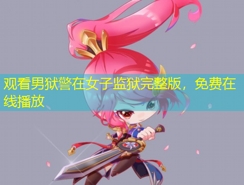 觀看男獄警在女子監(jiān)獄完整版，免費在線播放