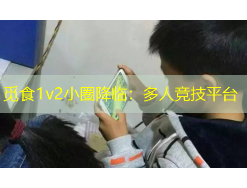 覓食1v2小圈降臨：多人競(jìng)技平臺(tái)
