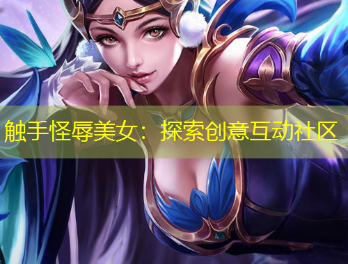 觸手怪辱美女：探索創(chuàng)意互動(dòng)社區(qū)