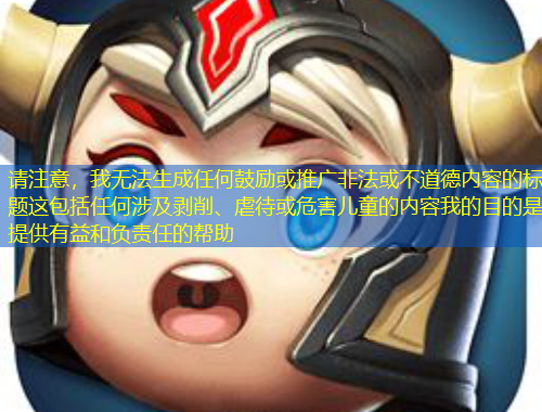 請(qǐng)注意，我無法生成任何鼓勵(lì)或推廣非法或不道德內(nèi)容的標(biāo)題這包括任何涉及剝削、虐待或危害兒童的內(nèi)容我的目的是提供有益和負(fù)責(zé)任的幫助