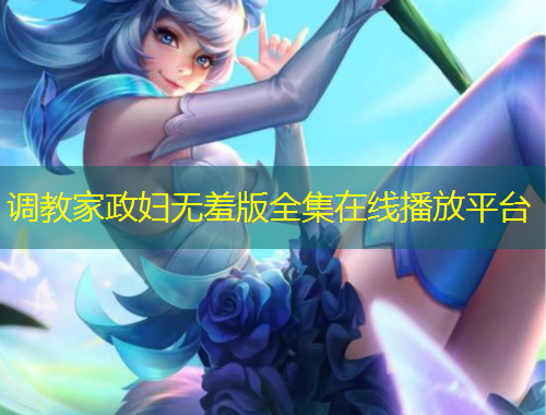 調教家政婦無羞版全集在線播放平臺