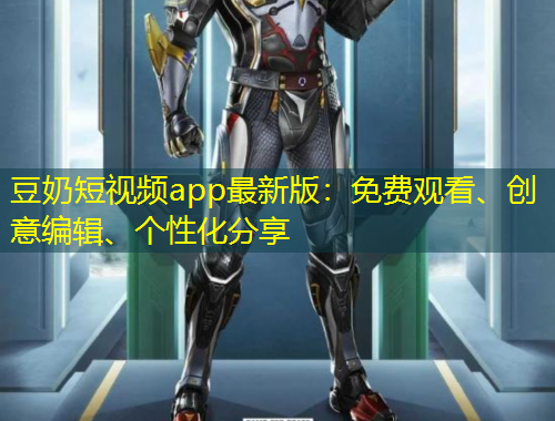 豆奶短視頻app最新版：免費(fèi)觀看、創(chuàng)意編輯、個(gè)性化分享