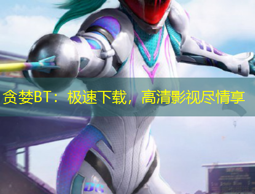 貪婪BT：極速下載，高清影視盡情享