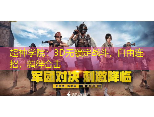 超神學(xué)院：3D無鎖定戰(zhàn)斗，自由連招，羈絆合擊