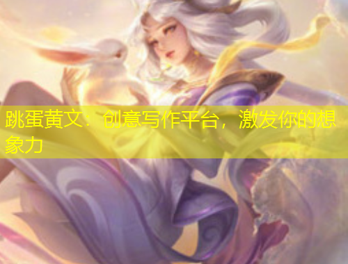 跳蛋黃文：創(chuàng)意寫作平臺(tái)，激發(fā)你的想象力