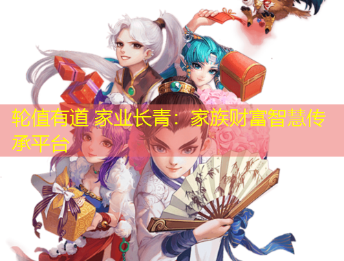 輪值有道 家業(yè)長青：家族財富智慧傳承平臺