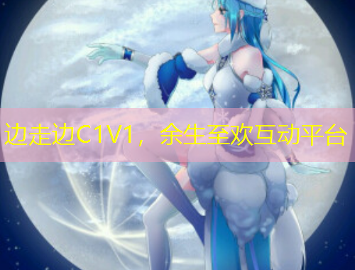 邊走邊C1V1，余生至歡互動平臺