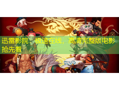 迅雷影院：極速在線，高清完整版電影搶先看