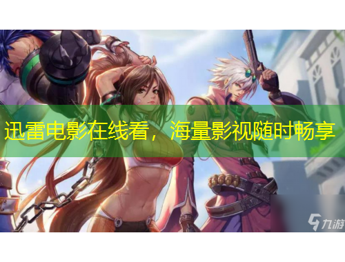 迅雷電影在線看，海量影視隨時(shí)暢享