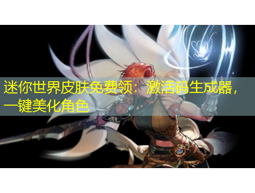 迷你世界皮膚免費(fèi)領(lǐng)：激活碼生成器，一鍵美化角色