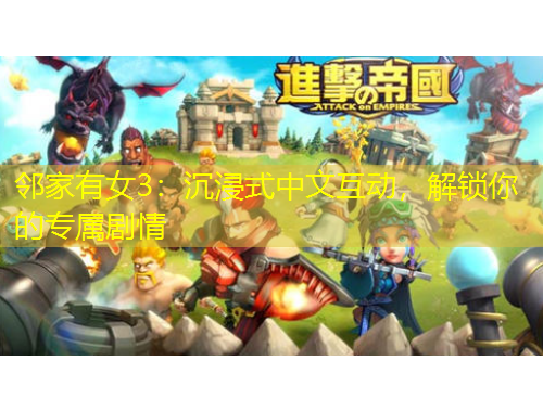 鄰家有女3：沉浸式中文互動(dòng)，解鎖你的專屬劇情