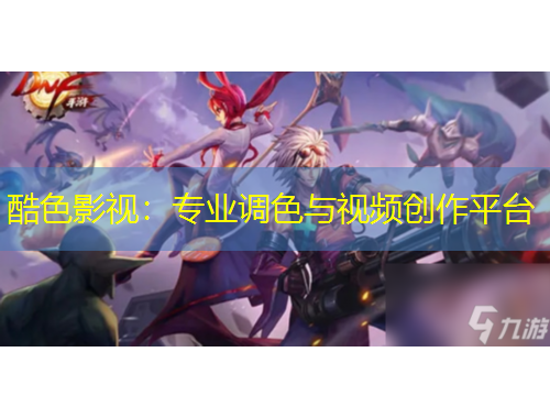 酷色影視：專業(yè)調(diào)色與視頻創(chuàng)作平臺