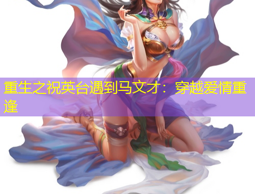 重生之祝英臺(tái)遇到馬文才：穿越愛(ài)情重逢