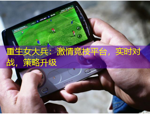 重生女大兵：激情競(jìng)技平臺(tái)，實(shí)時(shí)對(duì)戰(zhàn)，策略升級(jí)
