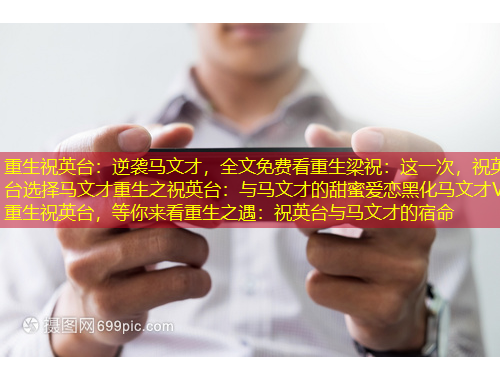 重生祝英臺：逆襲馬文才，全文免費看重生梁祝：這一次，祝英臺選擇馬文才重生之祝英臺：與馬文才的甜蜜愛戀黑化馬文才VS重生祝英臺，等你來看重生之遇：祝英臺與馬文才的宿命