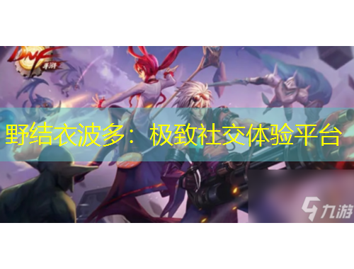 野結(jié)衣波多：極致社交體驗平臺