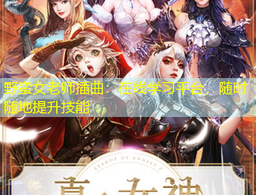 野蠻女老師插曲：在線學(xué)習(xí)平臺，隨時隨地提升技能