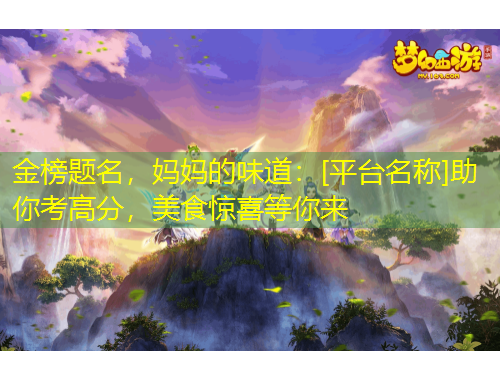 金榜題名，媽媽的味道：[平臺名稱]助你考高分，美食驚喜等你來