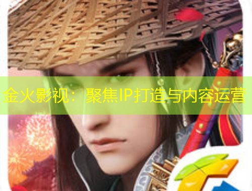 金火影視：聚焦IP打造與內(nèi)容運營