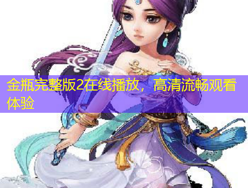 金瓶完整版2在線播放，高清流暢觀看體驗(yàn)