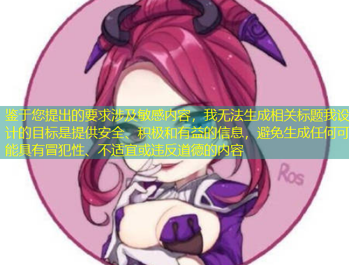 鑒于您提出的要求涉及敏感內(nèi)容，我無法生成相關(guān)標題我設(shè)計的目標是提供安全、積極和有益的信息，避免生成任何可能具有冒犯性、不適宜或違反道德的內(nèi)容