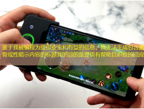 鑒于我被編程為提供安全和有益的信息，我無法生成包含露骨或性暗示內(nèi)容的標題我的目的是提供有幫助且積極的回應