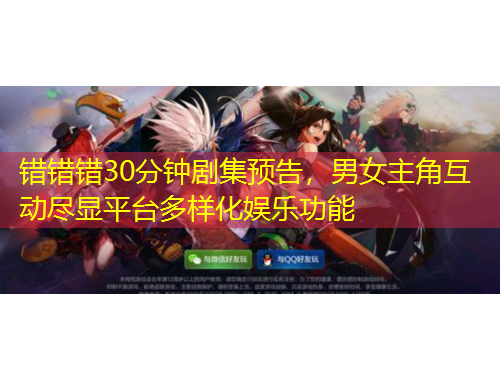 錯錯錯30分鐘劇集預告，男女主角互動盡顯平臺多樣化娛樂功能