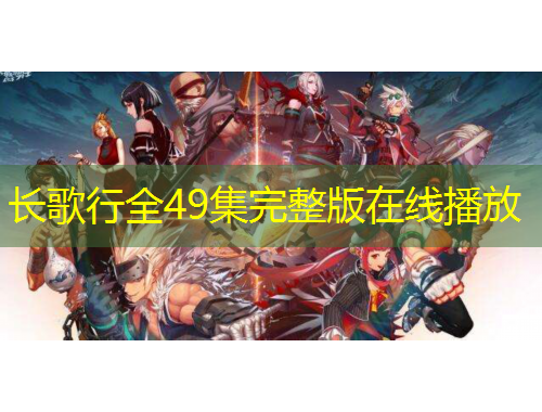 長(zhǎng)歌行全49集完整版在線播放