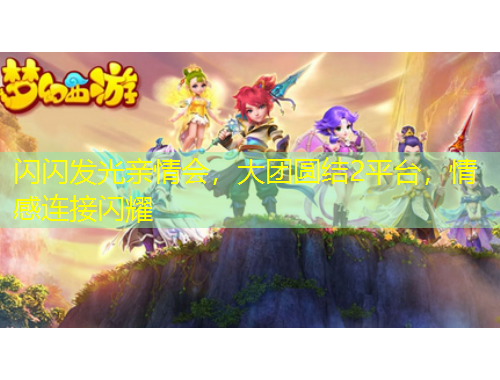 閃閃發(fā)光親情會(huì)，大團(tuán)圓結(jié)2平臺(tái)，情感連接閃耀