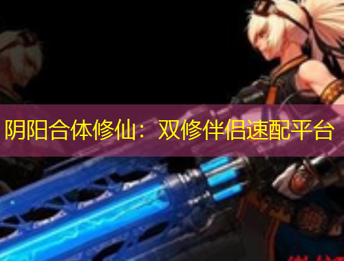 陰陽合體修仙：雙修伴侶速配平臺