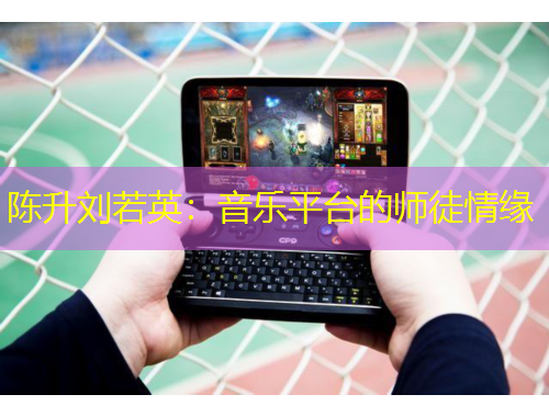 陳升劉若英：音樂平臺的師徒情緣