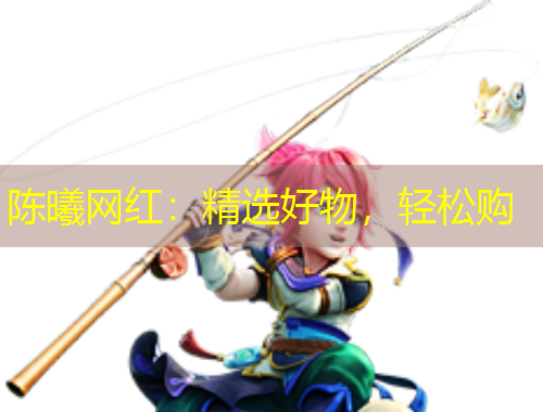 陳曦網(wǎng)紅：精選好物，輕松購(gòu)