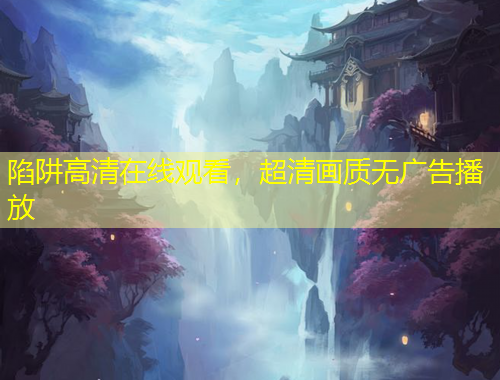 陷阱高清在線觀看，超清畫質(zhì)無廣告播放