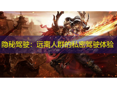 隱秘駕駛：遠(yuǎn)離人群的私密駕駛體驗