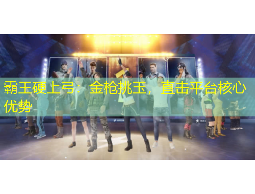 霸王硬上弓：金槍挑玉，直擊平臺核心優(yōu)勢