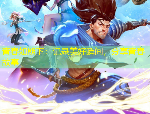 青春如期下：記錄美好瞬間，分享青春故事