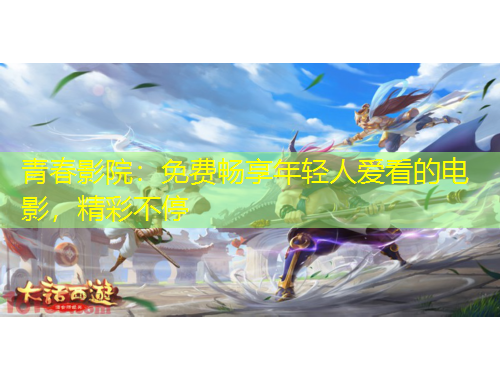 青春影院：免費(fèi)暢享年輕人愛(ài)看的電影，精彩不停