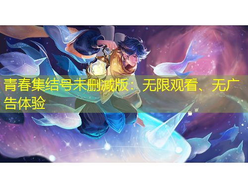 青春集結(jié)號(hào)未刪減版：無限觀看、無廣告體驗(yàn)