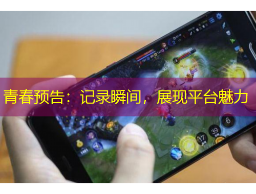 青春預告：記錄瞬間，展現(xiàn)平臺魅力