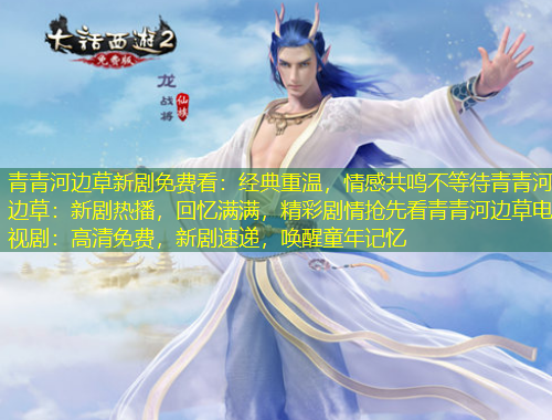 青青河邊草新劇免費(fèi)看：經(jīng)典重溫，情感共鳴不等待青青河邊草：新劇熱播，回憶滿滿，精彩劇情搶先看青青河邊草電視劇：高清免費(fèi)，新劇速遞，喚醒童年記憶