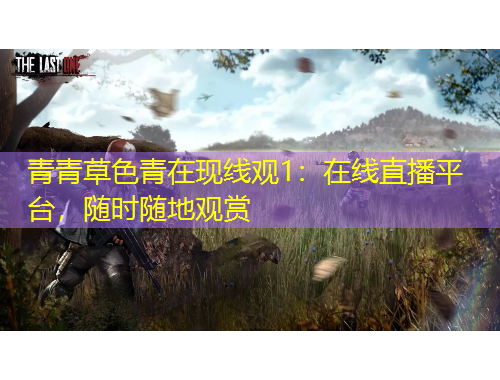 青青草色青在現(xiàn)線觀1：在線直播平臺(tái)，隨時(shí)隨地觀賞