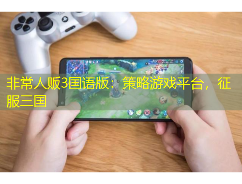 非常人販3國語版：策略游戲平臺，征服三國