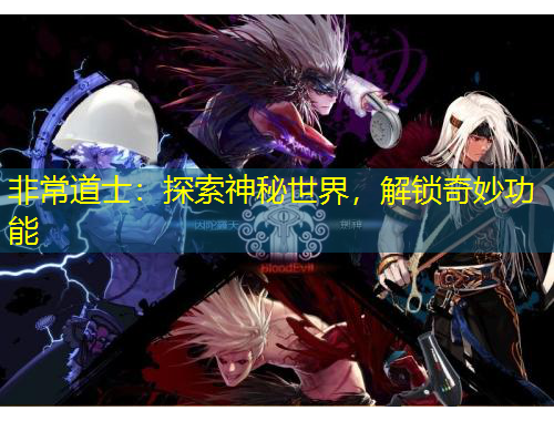 非常道士：探索神秘世界，解鎖奇妙功能