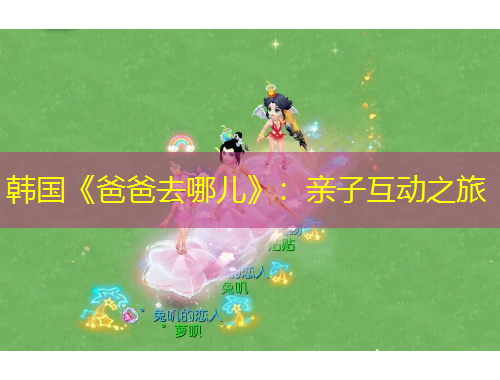 韓國《爸爸去哪兒》：親子互動(dòng)之旅