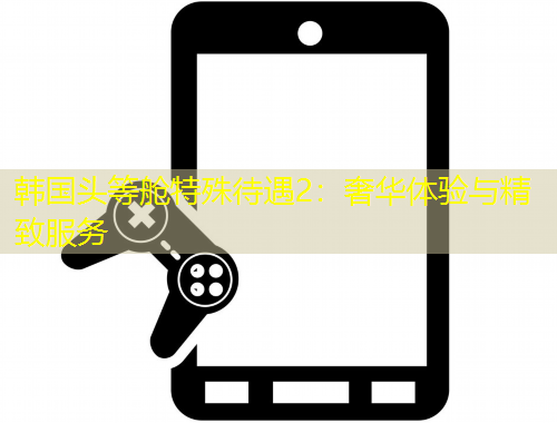 韓國頭等艙特殊待遇2：奢華體驗與精致服務(wù)