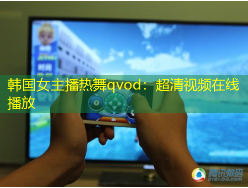 韓國(guó)女主播熱舞qvod：超清視頻在線(xiàn)播放