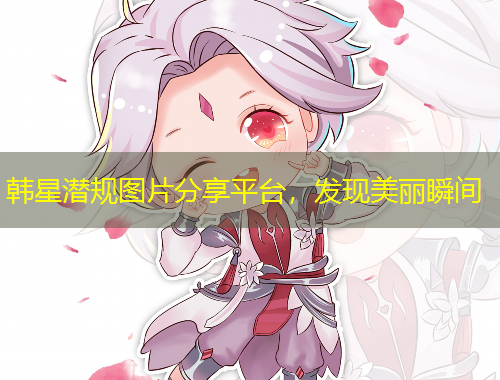 韓星潛規(guī)圖片分享平臺，發(fā)現(xiàn)美麗瞬間
