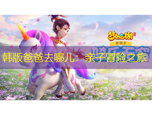 韓版爸爸去哪兒：親子冒險(xiǎn)之旅