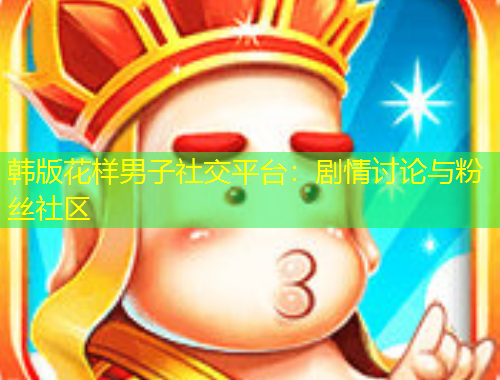 韓版花樣男子社交平臺(tái)：劇情討論與粉絲社區(qū)