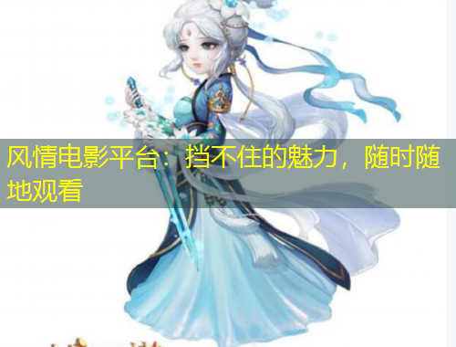 風(fēng)情電影平臺：擋不住的魅力，隨時隨地觀看
